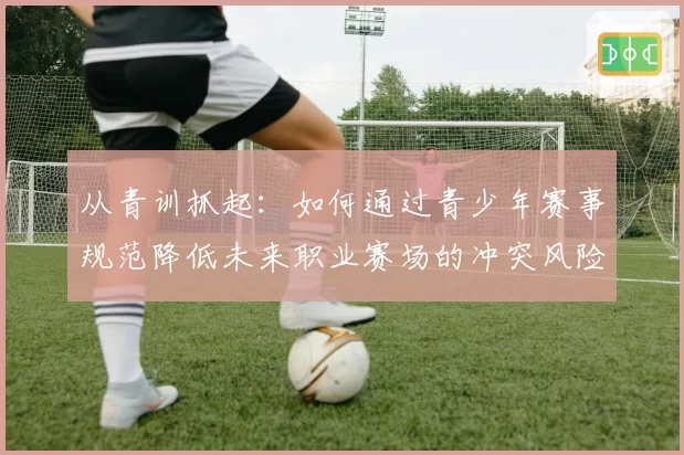 从青训抓起：如何通过青少年赛事规范降低未来职业赛场的冲突风险？