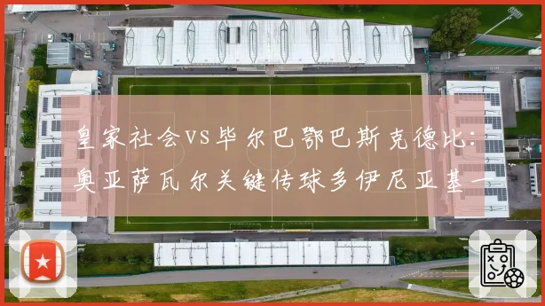 皇家社会vs毕尔巴鄂巴斯克德比：奥亚萨瓦尔关键传球多伊尼亚基一倍