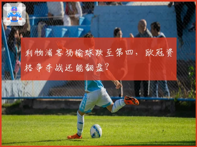 利物浦客场输球跌至第四，欧冠资格争夺战还能翻盘？