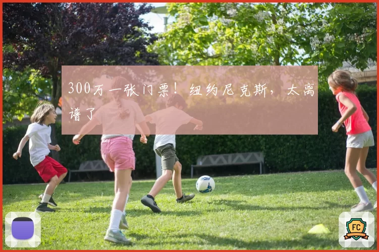 300万一张门票!纽约尼克斯,太离谱了