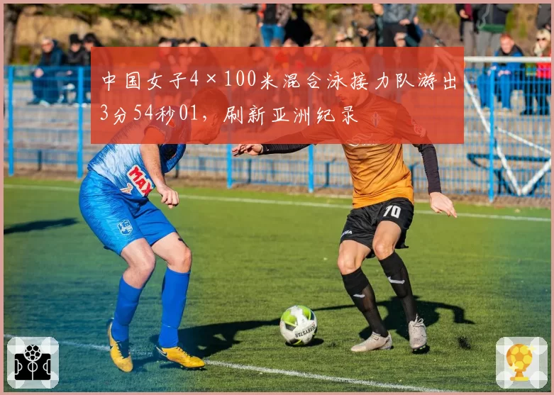 中国女子4×100米混合泳接力队游出3分54秒01，刷新亚洲纪录
