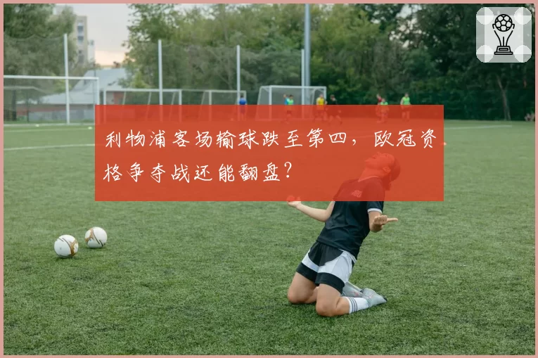 利物浦客场输球跌至第四，欧冠资格争夺战还能翻盘？