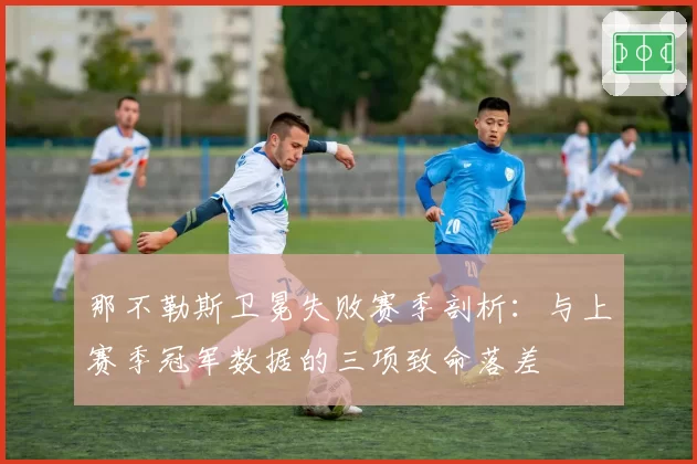 那不勒斯卫冕失败赛季剖析:与上赛季冠军数据的三项致命落差