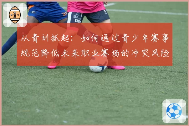 从青训抓起：如何通过青少年赛事规范降低未来职业赛场的冲突风险？
