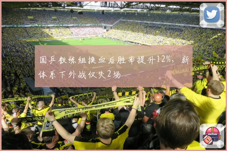 国乒教练组换血后胜率提升12%，新体系下外战仅失2场