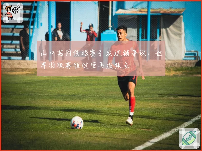 山口茜因伤退赛引发连锁争议，世界羽联赛程过密再成焦点