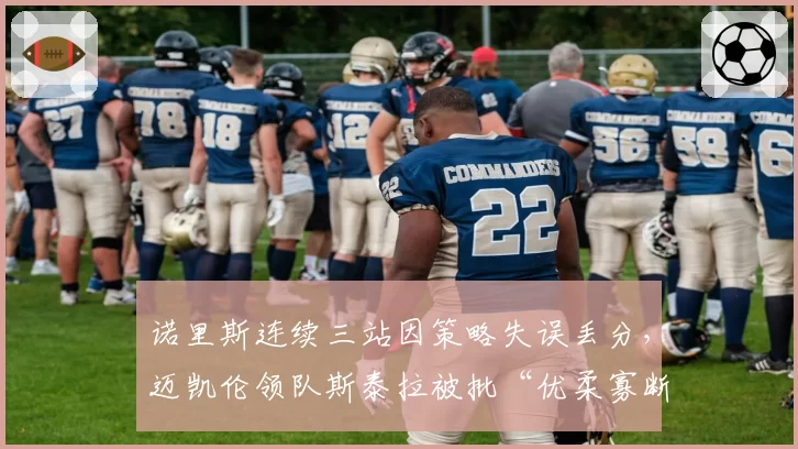 诺里斯连续三站因策略失误丢分，迈凯伦领队斯泰拉被批“优柔寡断”