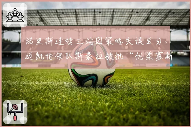诺里斯连续三站因策略失误丢分，迈凯伦领队斯泰拉被批“优柔寡断”