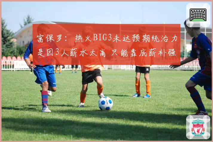 富保罗：热火BIG3未达预期统治力是因3人薪水太高 只能靠底薪补强