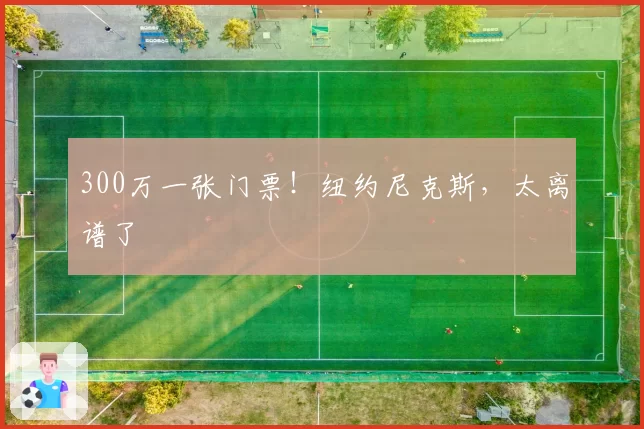 300万一张门票!纽约尼克斯,太离谱了